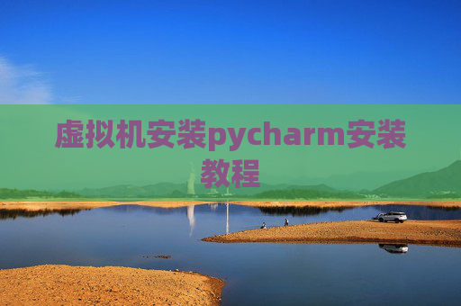 虚拟机安装pycharm安装教程 虚拟机安装pycharm安装教程